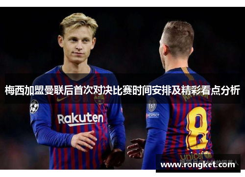 梅西加盟曼联后首次对决比赛时间安排及精彩看点分析