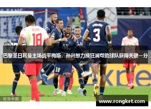 巴黎圣日耳曼主场战平梅斯，孙兴慜力挽狂澜帮助球队获得关键一分