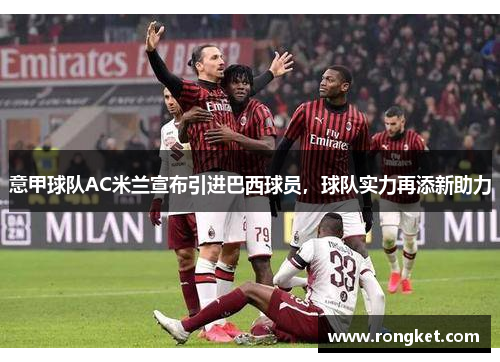 意甲球队AC米兰宣布引进巴西球员，球队实力再添新助力